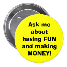 Ask me about having FUN and making MONEY! Buttons