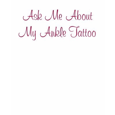 Ask Me About My Ankle Tattoo Tshirts by GreenFairyZazz