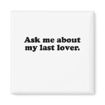 Ask me about my last lover.png magnets