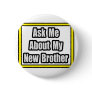 Ask Me About My New Brother Pinback Buttons