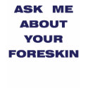 Ask me about Your Foreskin t-shirts by tlctugger Ask me about Your Foreskin t-shirts