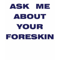 Ask me about Your Foreskin t-shirts by tlctugger Ask me about Your Foreskin t-shirts
