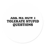 ASK ME HOW I TOLERATE STUPID QUESTIONS T-shirt Round Stickers