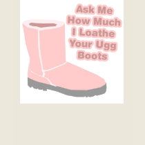 Ask Me How Much I Loathe Your Ugg Boots t-shirts