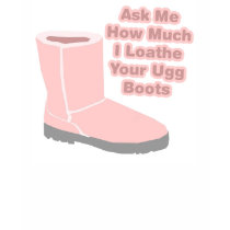 Ask Me How Much I Loathe Your Ugg Boots t-shirts