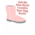 Ask Me How Much I Loathe Your Ugg Boots t-shirts