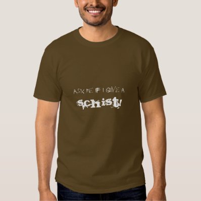 Ask me if I give a Schist... Shirts