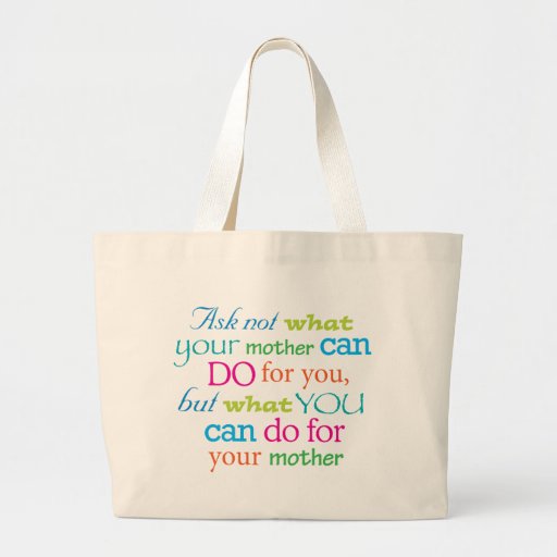 Ask not what your mother can do for you... bag