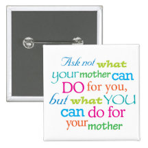 Ask not what your mother can do for you... pinback buttons