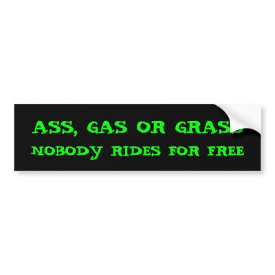 ASS, GAS OR GRASS, NOBODY RIDES FOR FREE BUMPER STICKERS