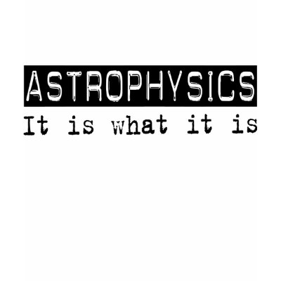 Astrophysics It Is Shirts by busybrain