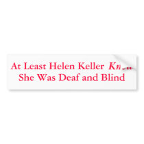 At Least Helen Keller Knew She Was... - bumper stickers