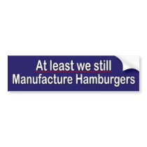 At least we still manufacture hamburgers bumper stickers