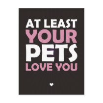 At Least Your Pets Love You Post Cards