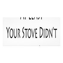 At Least Your Stove Didn't Blow Up photo cards by Supernova23 At Least Your Stove Didn't Blow Up photo cards