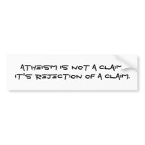 Atheism is not a claim.It's rejection of a claim. bumper stickers