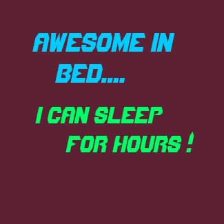 AWESOME IN, BED...., I Can Sleep, For HOURS ! shirt