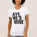 Aye He's Mine T-Shirt