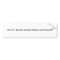B.A.T.F.: Barack's Alcohol Tobacco and Firearms? Bumper Stickers