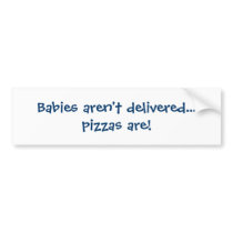 Babies aren't delivered... pizzas are! bumper stickers by Tuwamare Babies aren't delivered... pizzas are! bumper stickers