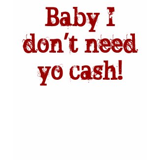 Baby I don't need yo cash! shirt