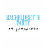 Bachelorette Party In Progress (Bue) t-shirts