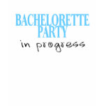 Bachelorette Party In Progress t-shirts