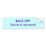 Back off! YOUR"E IN MY AURA Bumper Sticker
