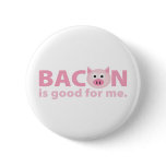 round_button - Bacon should be in a food group all of its own.  Who doesn't love bacon?  And anything you love must be good for you, right?  BACON IS GOOD FOR ME!: Sizes  Available colors: 0