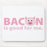 standard_mousepad - Bacon should be in a food group all of its own.  Who doesn't love bacon?  And anything you love must be good for you, right?  BACON IS GOOD FOR ME!: Sizes  Available colors: 0
