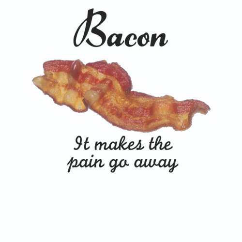 bacon_it_makes_the_pain_go_away_tshirt-d235491329489629180o1o7_500.jpg