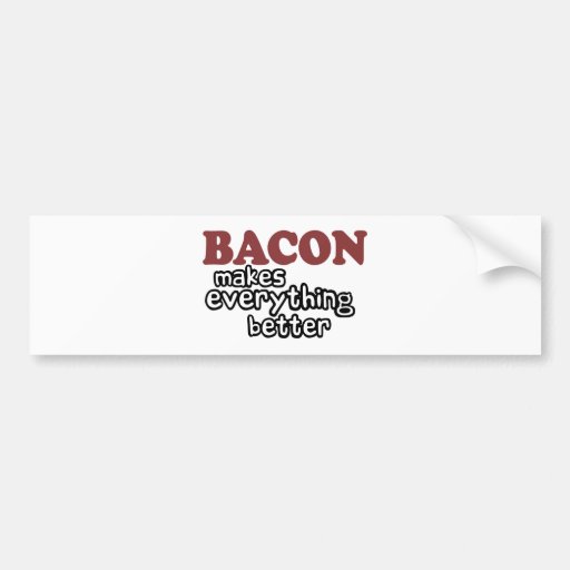 bacon makes everything better bumper stickers