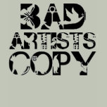 BAD ARTISTS GOOD ARTISTS TSHIRT