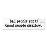 Bad people suck; Good people swallow bumper stickers