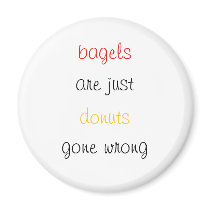 Bagels are just donuts gone wrong magnet