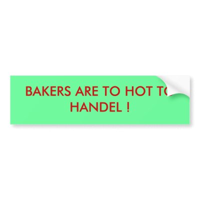 BAKERS ARE TO HOT TO HANDEL ! BUMPER STICKER by sweetmj