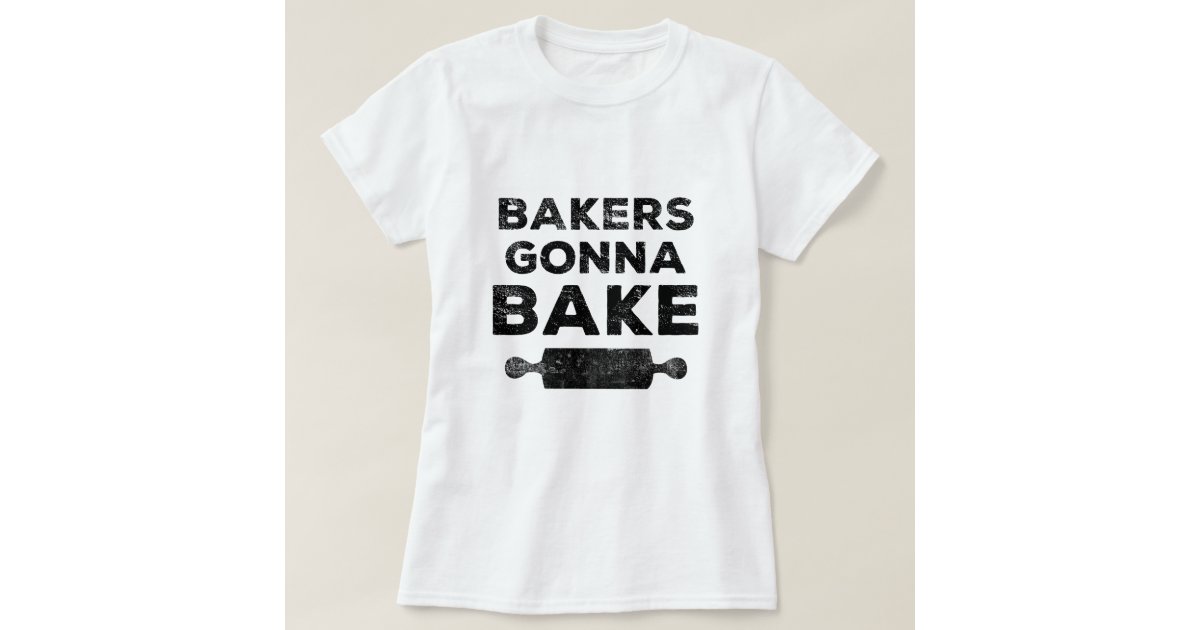 Bakers Gonna Bake Shirt Zazzle