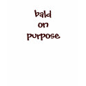 Bald On Purpose t-shirts by susan52z Bald On Purpose t-shirts