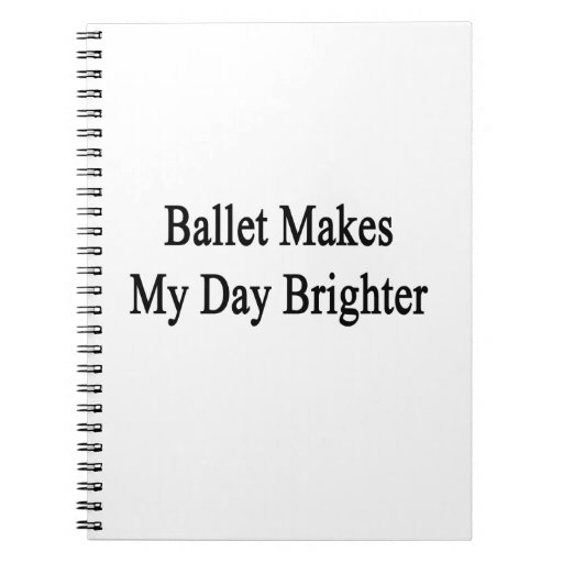 Ballet Makes My Day Brighter Spiral Notebooks