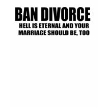 Ban Divorce - Hell is eternal and your marriage sh t-shirts by AntiRepublican Ban Divorce - Hell is eternal and your marriage sh t-shirts