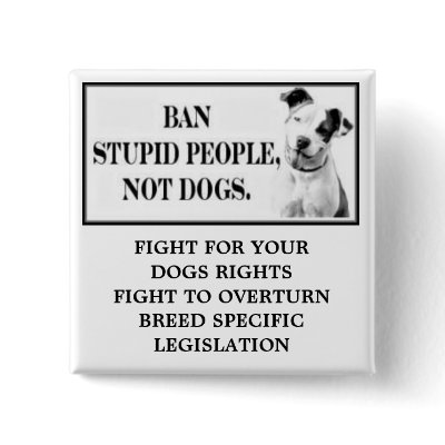 Ban Stupid People, Not Dogs Pin by furbabiesrescuer