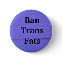 Ban Trans Fats - Button by DonnaGrayson Ban Trans Fats - Button