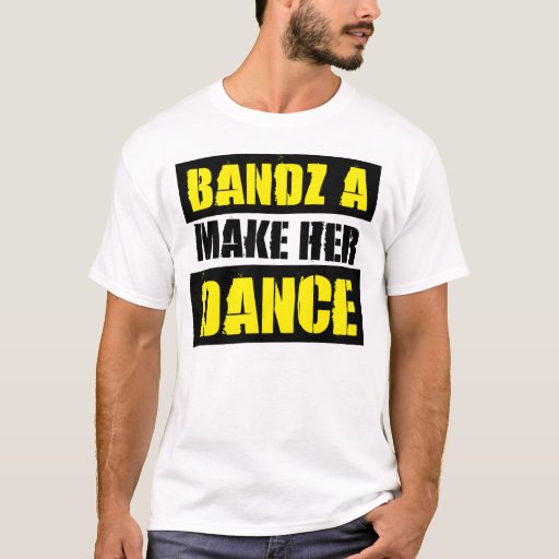 BANDZ A MAKE HER DANCE TShirt Zazzle