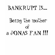 BANKRUPT IS... Being the mother of a JONAS FAN !!! t-shirts