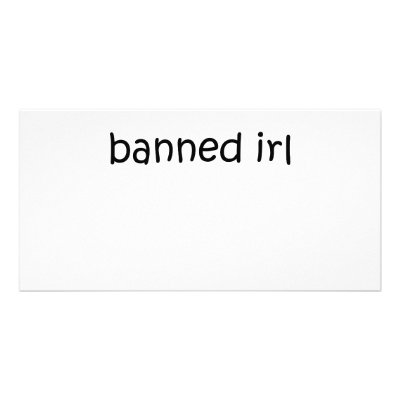 Banned IRL Custom Photo Card by szclothingdesigns