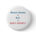 Barack Obama + B.O = BODY ODOR!!!! buttons by hellolisa Barack Obama + B.O = BODY ODOR!!!! buttons