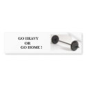 barbells 1, GO HEAVY, OR, GO HOME ! bumper stickers