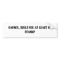 BARNEY, COULD YOU AT LEAST BE FRANK? BUMPER STICKER