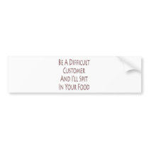 Be A Difficult Customer And I'll Spit In Your Food bumper stickers by Supernova23 Be A Difficult Customer And I'll Spit In Your Food bumper stickers