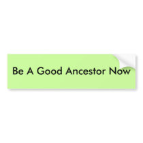 Be A Good Ancestor Now bumper stickers by ClimateCooler Be A Good Ancestor Now bumper stickers